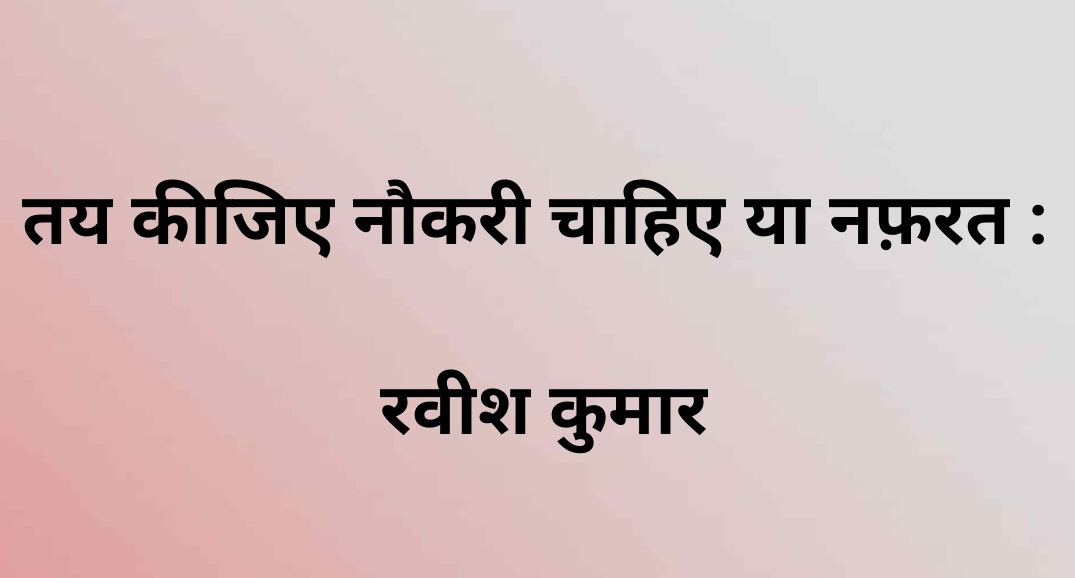 तय करो - नौकरी चाहिए या नफरत ?